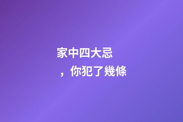 家中四大忌，你犯了幾條